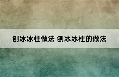 刨冰冰柱做法 刨冰冰柱的做法